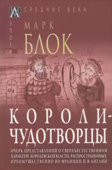 Короли-чудотворцы. Очерк представлений о сверхъестественном характере королевской власти, распространенных преимущественно во Франции и в Англии