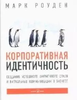 Корпоративная идентичность : Создание успешного фирменного стиля и визуальные коммуникации в бизнесе