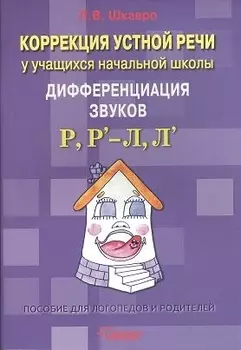 Коррекция устной речи у учащихся начальной школы. Дифференциация звуков Р, Р` - Л, Л`: пособие для логопедов и родителей