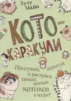 Кото-каракули: скетчбук котоведа: Придумай, дорисуй и раскрась самых милых котиков в мире!