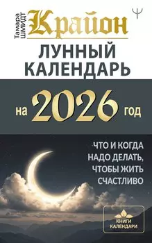 КРАЙОН. Лунный календарь на 2026 год. Что и когда надо делать, чтобы жить счастливо