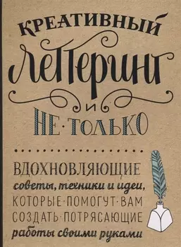 Креативный леттеринг и не только. Вдохновляющие советы, техники и идеи, которые помогут вам создать потрясающие работы своими руками
