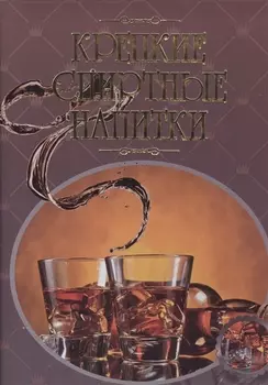 Крепкие спиртные напитки. Иллюстрированная энциклопедия