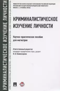 Криминалистическое изучение личности. Научно-практическое пособие для магистров