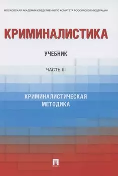 Криминалистика. Учебник в 3 частях. Часть 3. Криминалистическая методика