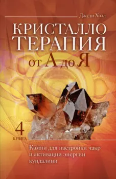 Кристаллотерапия от А до Я. Камни для настройки чакр и активации энергии кундалини. Книга 4