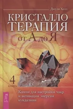 Кристаллотерапия от А до Я. Камни для настройки чакр и активации энергии кундалини. Книга 4