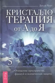 Кристаллотерапия от А до Я. Книга 5. Очищение пространства, фэншуй и психическая защита