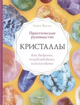 Кристаллы Практическое руководство Как выбрать почувствовать использовать