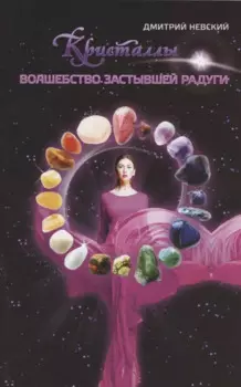 Кристаллы. Волшебство застывшей радуги