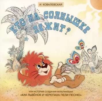 Кто на солнышке лежит? Или история создания мультфильма «Как Львенок и Черепаха пели песню»