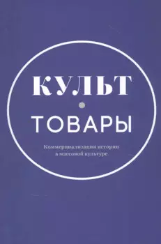 Культ-товары. Коммерциализация истории в массовой культуре