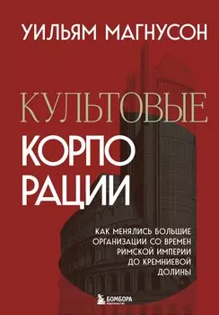 Культовые корпорации. Как менялись большие организации со времен Римской империи до Кремниевой долины