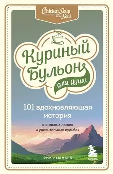Куриный бульон для души: 101 вдохновляющая история о сильных людях и удивительных судьбах