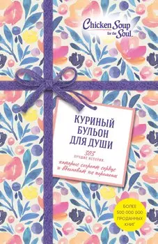 Куриный бульон для души. 303 лучшие истории, которые согреют сердце и вдохновят на перемены (Новый комплект из 3-х книг)