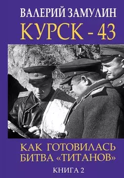 Курск - 43. Как готовилась битва «титанов». Книга 2