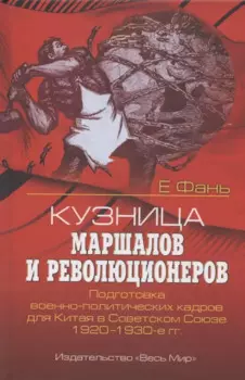 Кузница маршалов и революционеров. Подготовка военно-политических кадров для Китая в Советском Союзе. 1920–1930-е гг.
