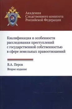 Квалификация и особенности расследования преступлений с государственной собственностью в сфере земельных правоотношений. Учебное пособие