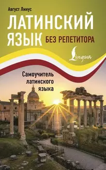 Латинский язык без репетитора. Самоучитель латинского языка