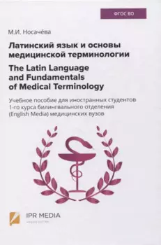 Латинский язык и основы медицинской терминологии / The Latin Language and Fundamentals of Medical Terminology. Учебное пособие для иностранных студентов 1-го курса билингвального отделения (English Media) медицинских вузов