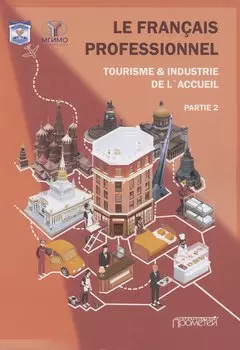 Le Franсais professionnel. Tourisme & Industrie de l’accueil. Partie 2: Учебник для вузов