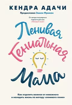 Ленивая гениальная мама. Как отделить важное от неважного и наладить жизнь по методу "ленивого гения"