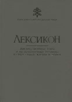 Лексикон. Дискуссионные темы и неоднозначные термины в сфере семьи, жизни и этики