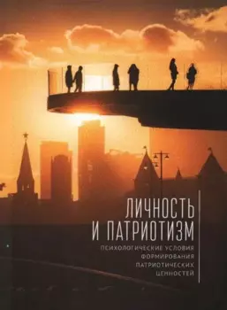 Личность и патриотизм: психологические условия формирования патриотических ценностей: коллективная монография