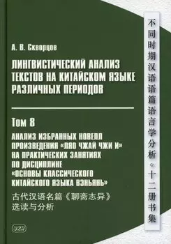 Лингвистический анализ текстов на китайском языке различных периодов. В 12-ти томах. Том 8: Анализ избранных новелл произведения «Ляо чжай чжи и» на практических занятиях по дисциплине «Основы классичкого китайского языка вэньянь»: учебное пособие