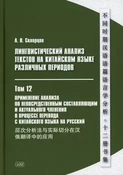 Лингвистический анализ текстов на китайском языке различных периодов. В 12-ти томах. Том 12: Применение анализа по непосредственным составляющим и актуального членения в процессе перевода с китайского языка на русский. Монография