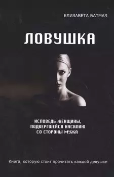 Ловушка. Исповедь женщины, подвергшейся насилию со стороны мужа