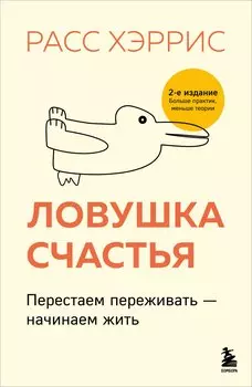 Ловушка счастья. Перестаем переживать - начинаем жить (2-е издание, дополненное и переработанное)
