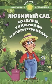 Любимый сад Создаем ухаживаем и благоустраиваем