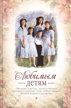 Любимым детям Рассказы, повести, сказки и былины…