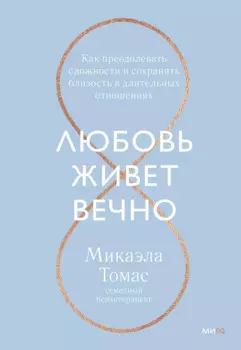Любовь живет вечно. Как преодолевать сложности и сохранять близость в длительных отношениях