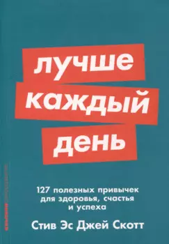 Лучше каждый день: 127 полезных привычек для здоровья, счастья и успеха