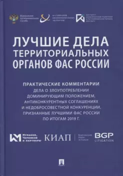 Лучшие дела территориальных органов ФАС России. Практические комментарии (дела о злоупотреблении доминирующим положением, антиконкурентных соглашениях и недобросовестной конкуренции, признанные лучшими ФАС России по итогам 2019 г.). Сборник