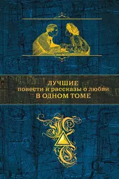 Лучшие повести и рассказы о любви в одном томе (А.Пушкин, И.Тургенев, А.Чехов, А. Куприн и И.Бунин)