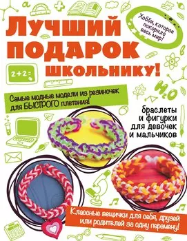 Лучший подарок школьнику! (комплект из 3-х книг: "Браслеты и фигурки из резиночек", "Классные модели из резиночек" и "Супербыстрое плетение из...")