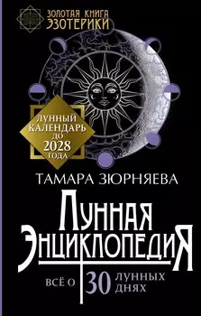 Лунная энциклопедия. Лунный календарь до 2028 года. Все о 30 лунных днях