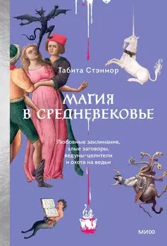 Магия в Средневековье. Любовные заклинания, злые заговоры, ведуны-целители и охота на ведьм