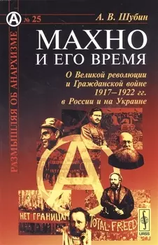Махно и его время О Великой революции и Гражданской войне 1917-1922 гг в России и на Украине