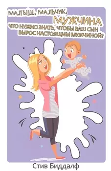 Малыш, мальчик, мужчина. Что нужно знать чтобы ваш сын вырос настоящим мужчиной