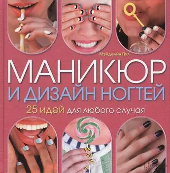 Маникюр и дизайн ногтей. 25 идей для любого случая. Пер. с англ.