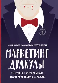 Маркетинг Дракулы. Искусство зарабатывать на человеческих страхах