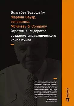 Марвин Бауэр, основатель McKinsey &amp; Company: стратегия, лидерство, создание управленческого консалтинга / 3-е изд.