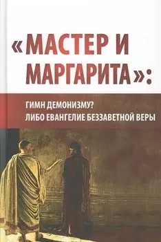 "Мастер и Маргарита": гимн демонизму либо Евангелие беззаветной веры. (Вторая уточнённая и расширенная редакция)