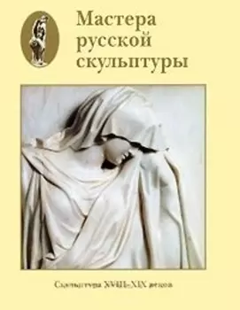Мастера русской скульптуры XVIII-XX веков Том 1 Скульптура XVIII-XIX веков (супер). Доронина Л. (Паламед)