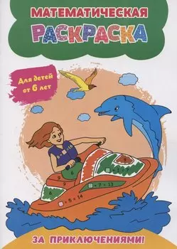 Математическая раскраска. За приключениями!: для детей от 6 лет