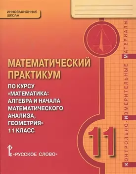 Математический практикум по курсу "Математика" 11 класс. Контрольно-измерительные материалы
